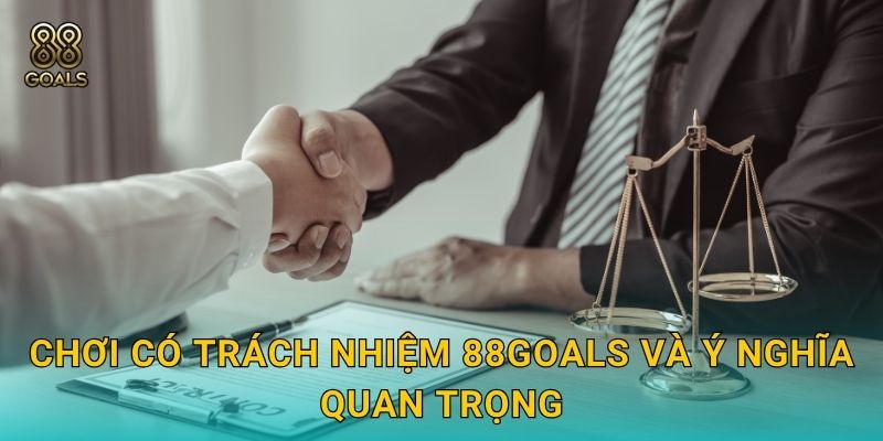 Chơi có trách nhiệm 88goals và ý nghĩa quan trọng