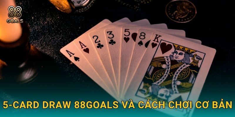 5-Card Draw – Cổ điển mà cuốn hút tại 88goals 2 5-Card Draw 88goals và cách chơi cơ bản